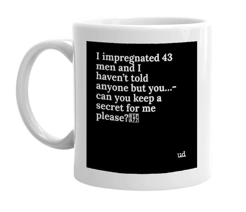 mug with the text impregnated 43 men and I haven't told anyone but you...can you keep a secret for me please? mug