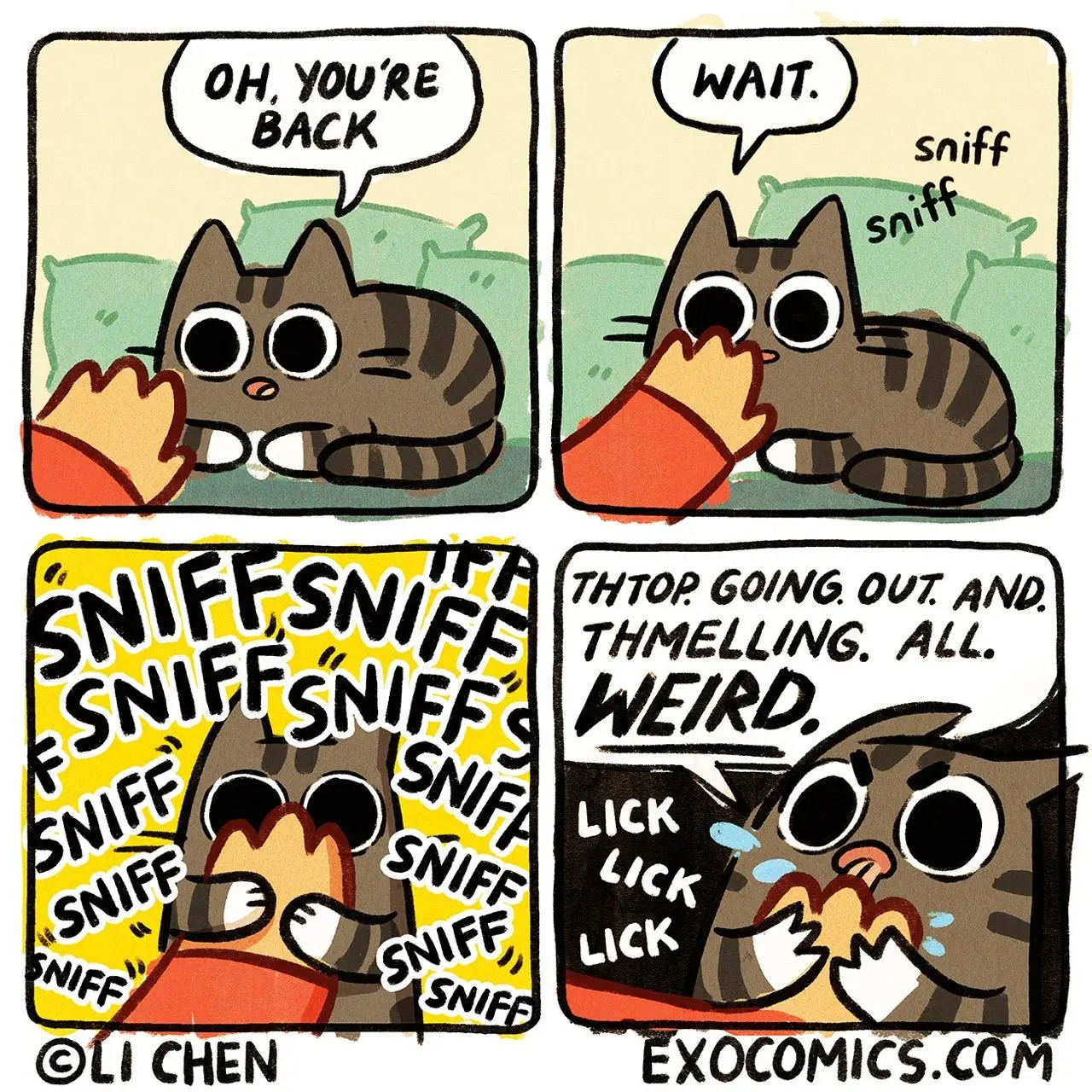 Panel 1: Li reaches to pet the cat. The cat says, "OH. YOU'RE BACK." Panel 2: "WAIT." Panel 3: (Cat is sniffing) *sniff sniff SNIFFSNIFF SNIFE SNIES SNIFF SINLEE SNIFF* Panel 4: (Cat licking Li's hand) THTOP. GOING. OUT. AND. THMELLING. ALL. WEIRD. *LICK LICK*