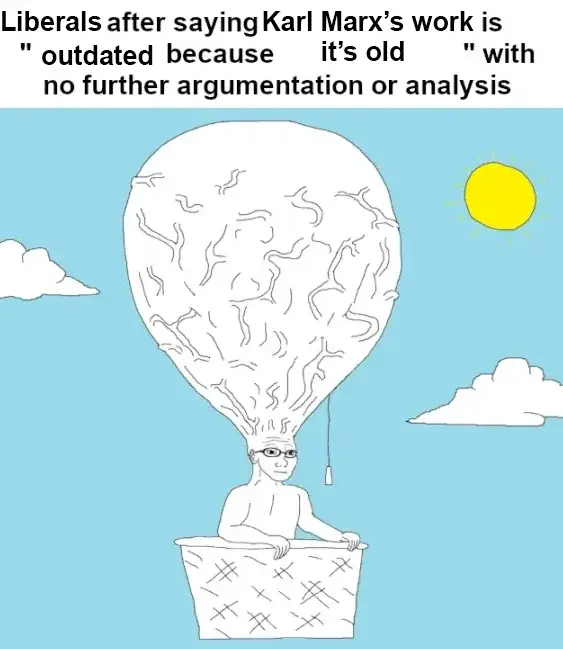 Picture of a wojak using the girth of their brain as hot air balloon to appear incredibly smart. The caption reads "Liberals after saying Karl Marx's work is "outdated because it's old" with no further argumentation or analysis