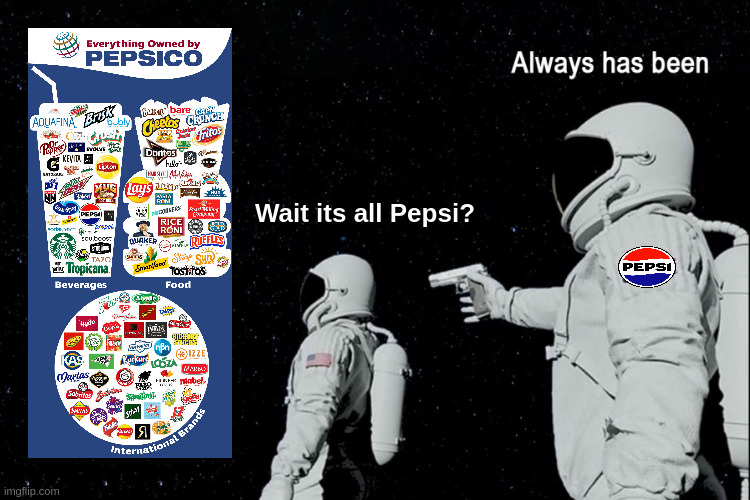 A astronaught looks at a chart of all the brands owned by PepsiCo and says "Wait it all Pepsi?". Another astronought points a gun to the back of his head and says "Always has been"