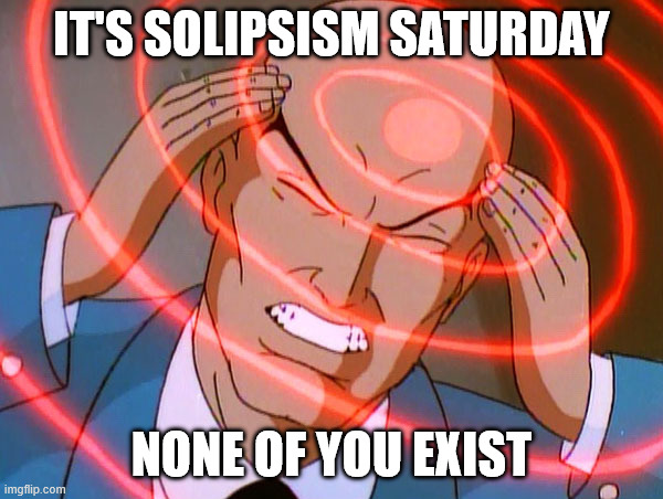 Professor Charles Xavier of the X-men (specifically from the 1990s animated television cartoon version) clutches his head as red waves emanate outward in a pulsating manner as he thinks "IT'S SOLIPSISM SATURDAY! NONE OF YOU EXIST!"