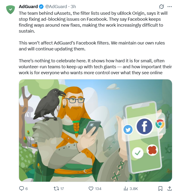 The team behind uAssets, the filter lists used by uBlock Origin, says it will stop fixing ad-blocking issues on Facebook. They say Facebook keeps finding ways around new fixes, making the work increasingly difficult to sustain.

This won’t affect AdGuard’s Facebook filters. We maintain our own rules and will continue updating them.

There’s nothing to celebrate here. It shows how hard it is for small, often volunteer-run teams to keep up with tech giants — and how important their work is for everyone who wants more control over what they see online