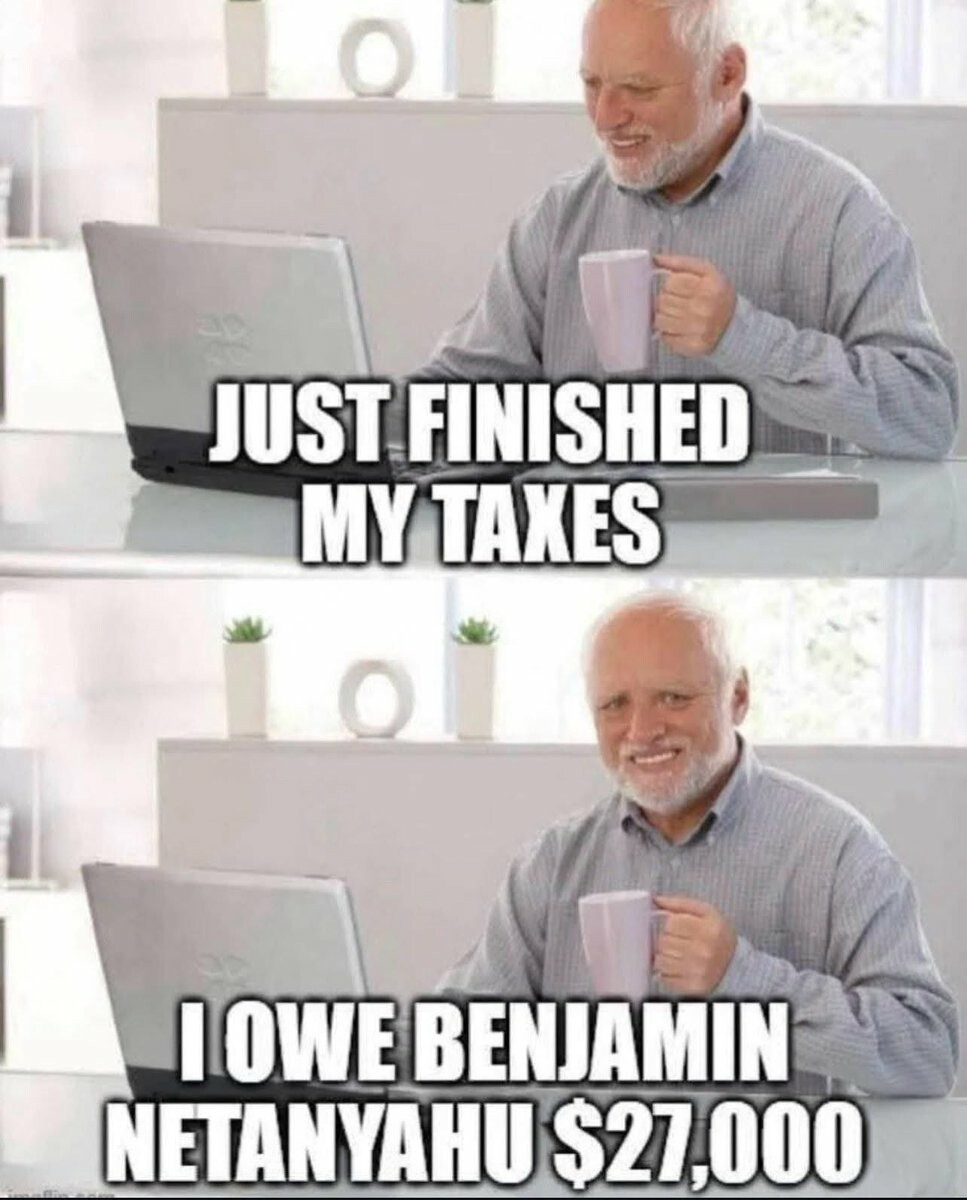 Hide The Pain Harold format meme. Frame 1: Harold looking at his laptop with a forced smile. Caption "Just finished my taxes." Frame 2: Harold looking at the view with a forced smile. Caption: "I owe Benjamin Netanyahu $27,000"