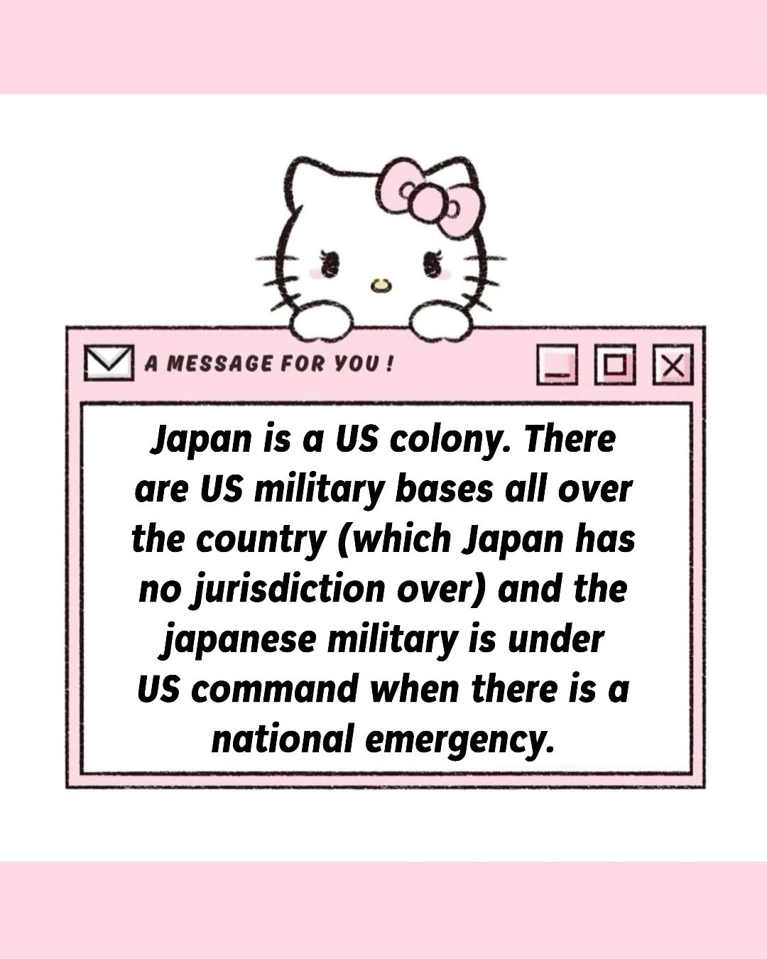 Hello Kitty graphic with the text: "Japan is a US colony. There are US military bases all over the country (which Japan has no jurisdiction over) and the japanese military is under US command when there is a national emergency."