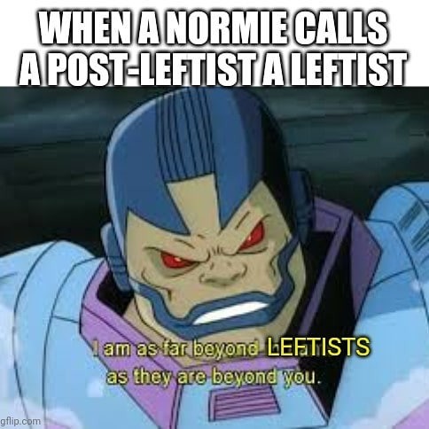 Meme featuring Apocalypse from X-Men saying, "I am as far beyond LEFTISTS as they are beyond you," captioned: "When a normie calls a post-leftist a leftist."