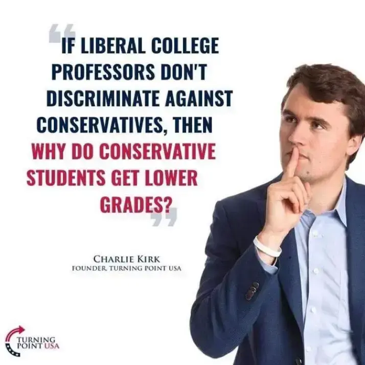Alt text: A Turning Point USA graphic featuring a photo of Charlie Kirk with the text: "If liberal college professors don't discriminate against conservatives, then why do conservative students get lower grades?"