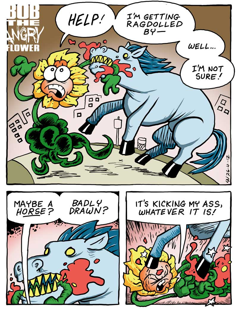 A 3 panel comic. Panel 1: Bob is being chased by a horse-like monster. Bob: "HELP! I'm getting ragdolled by--well... I'm not sure!" Panel 2: Bob: "Maybe a ___horse___? Badly drawn?" Panel 3: Bob: "It's kicking my ass, whatever it is!"