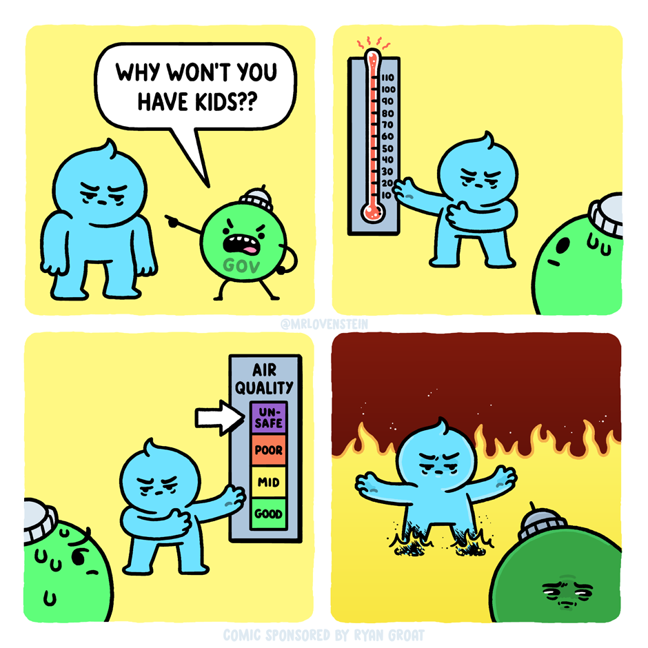 Four panel comic by @MrLovensetein. 1) Government says "why won't you have kids??" to a person. 2) Person gestures to a thermometer showing it's really hot. 3) Person gestures to an air quality scale showing it's unsafe. 4) Person gestures all around surrounded by fire