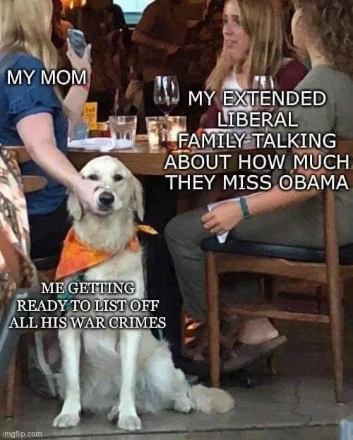 A meme showing a golden retriever sitting at a table with people, captioned: "My mom," "My extended liberal family talking about how much they miss Obama," and "Me getting ready to list off all his war crimes."