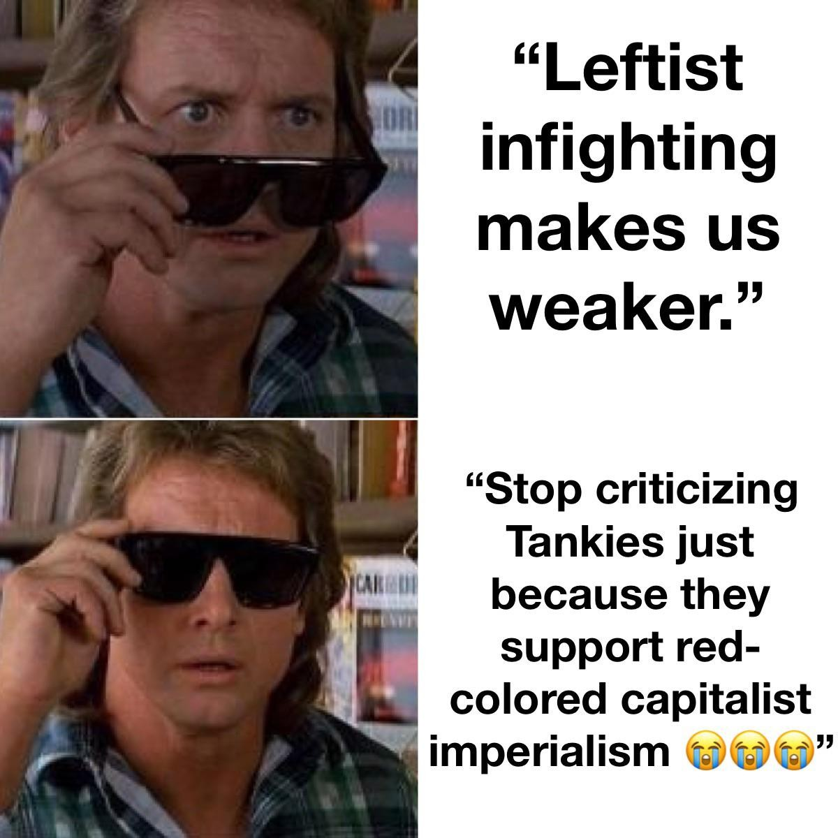 Two-panel meme using "They Live" sunglasses template. Top text: "Leftist infighting makes us weaker." Bottom text: "Stop criticizing Tankies just because they support red-colored capitalist imperialism 😭😭😭."