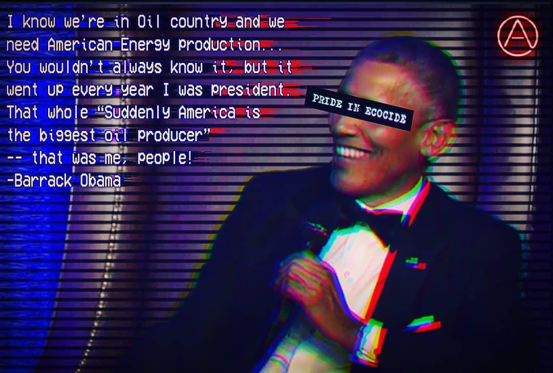 A glitched, dark-toned portrait of Barack Obama overlaid with the text: "I know we’re in Oil country and we need American Energy production... You wouldn’t always know it, but it went up every year I was president. That whole 'Suddenly America is the biggest oil producer' -- that was me, people! -Barrack Obama." A black box over his eyes reads "PRIDE IN ECOCIDE."