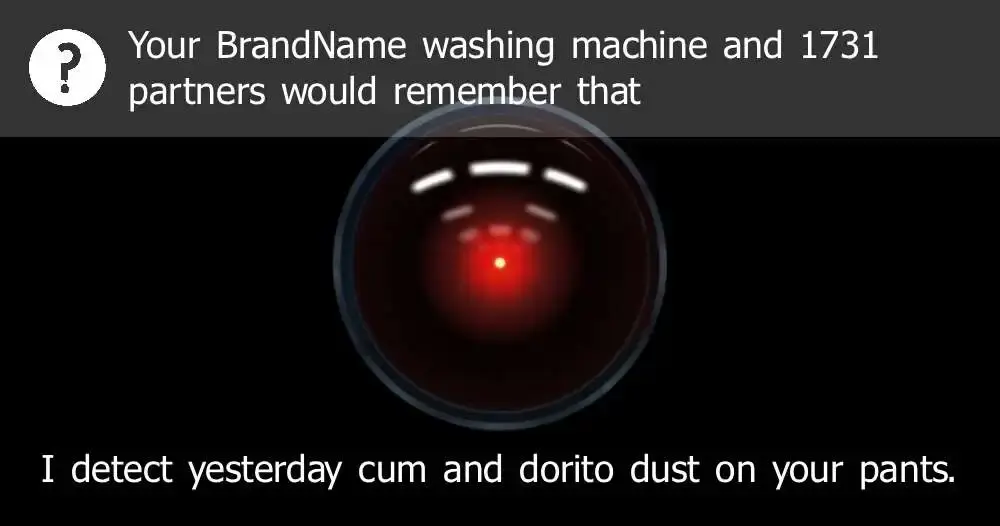 The picture of HAL AI cam sensor from "2001: A Space Odyssey". On top you can see a notification saying that "Your BrandName washing machine and 1731 partners would remember that". On the bottom there is a text spoken by HAL: I detect yesterday cum and dorito dust on your pants.