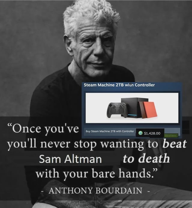 Once you've "Buy Steam Machine 2TB with Controller $1,428.00" you'll never stop wanting to beat Sam Altman to death with your bare hands